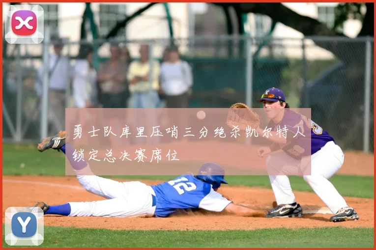 勇士队库里压哨三分绝杀凯尔特人锁定总决赛席位