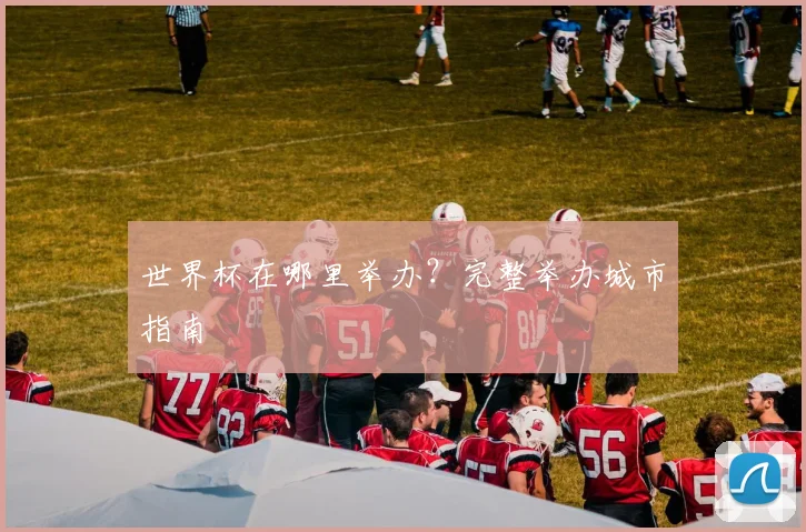 世界杯在哪里举办？完整举办城市指南