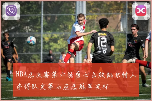 NBA总决赛第六场勇士击败凯尔特人夺得队史第七座总冠军奖杯