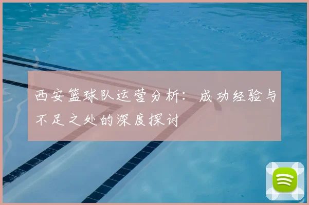 西安篮球队运营分析：成功经验与不足之处的深度探讨