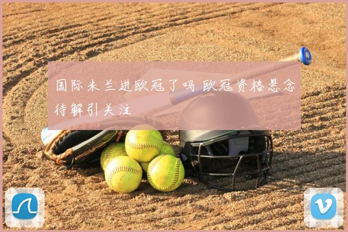 国际米兰进欧冠了吗 欧冠资格悬念待解引关注
