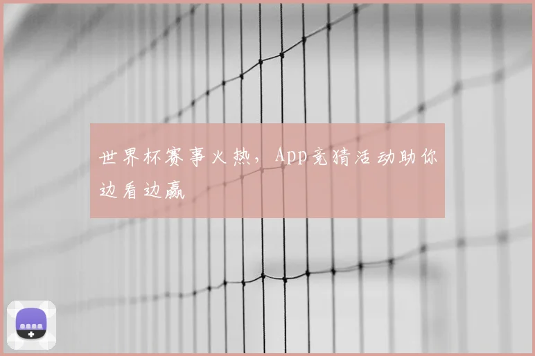 世界杯赛事火热，App竞猜活动助你边看边赢