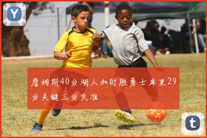 詹姆斯40分湖人加时胜勇士库里29分关键三分失准