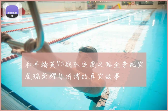 和平精英V5战队逆袭之路全景纪实展现荣耀与拼搏的真实故事