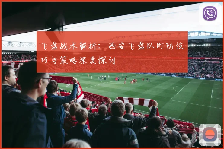 飞盘战术解析：西安飞盘队盯防技巧与策略深度探讨