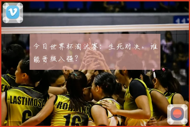 今日世界杯淘汰赛：生死对决，谁能晋级八强？