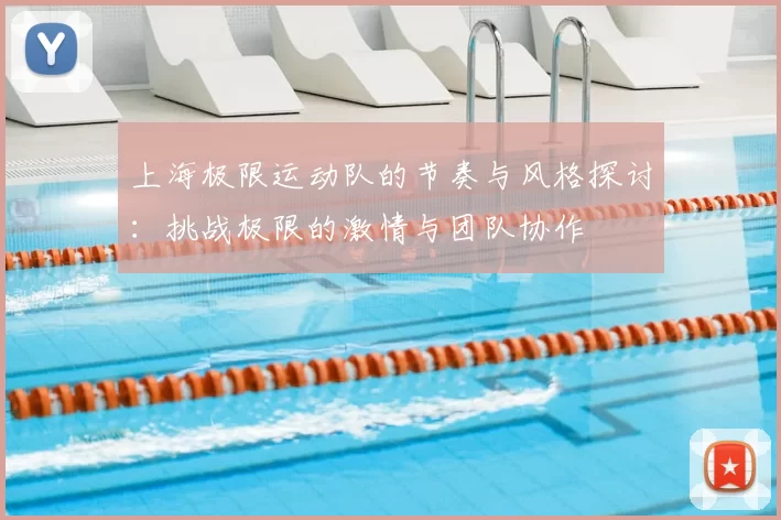 上海极限运动队的节奏与风格探讨：挑战极限的激情与团队协作