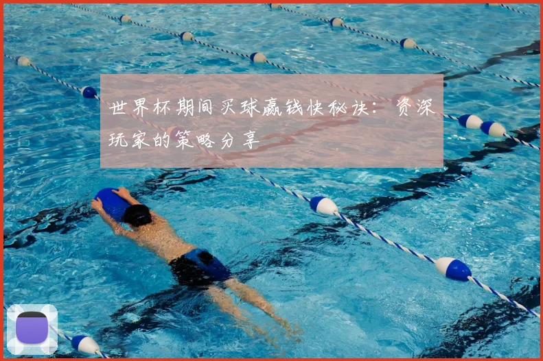 世界杯期间买球赢钱快秘诀：资深玩家的策略分享
