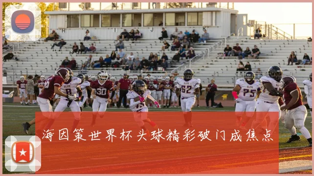 海因策世界杯头球精彩破门成焦点