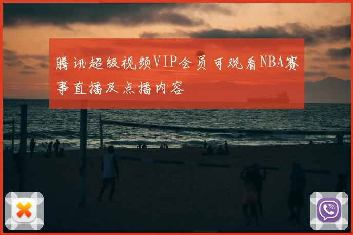 腾讯超级视频VIP会员可观看NBA赛事直播及点播内容