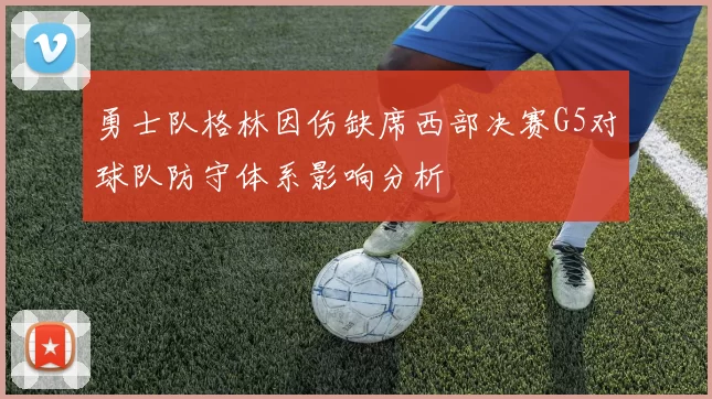 勇士队格林因伤缺席西部决赛G5对球队防守体系影响分析