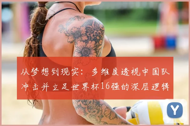 从梦想到现实：多维度透视中国队冲击并立足世界杯16强的深层逻辑