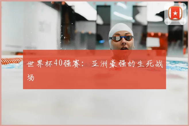 世界杯40强赛：亚洲豪强的生死战场