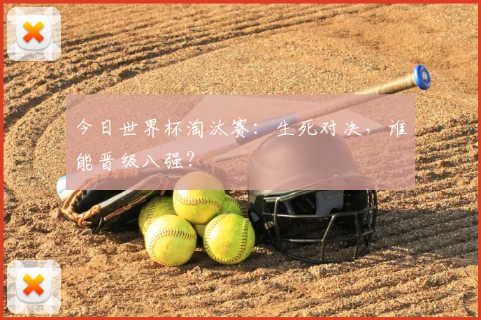 今日世界杯淘汰赛：生死对决，谁能晋级八强？