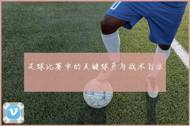 足球比赛中的关键球员与战术打法