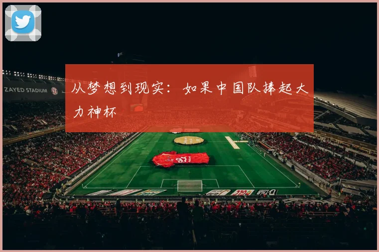 从梦想到现实：如果中国队捧起大力神杯