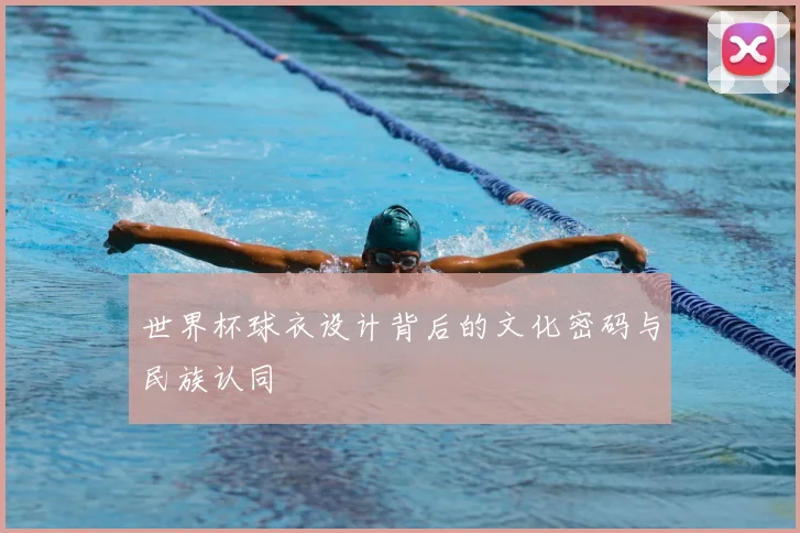 世界杯球衣设计背后的文化密码与民族认同