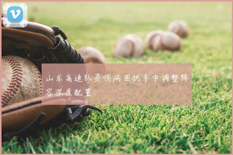 山东高速队员伤病困扰季中调整阵容深度配置
