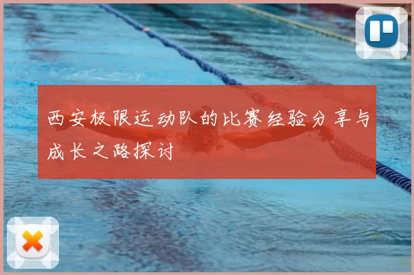 西安极限运动队的比赛经验分享与成长之路探讨