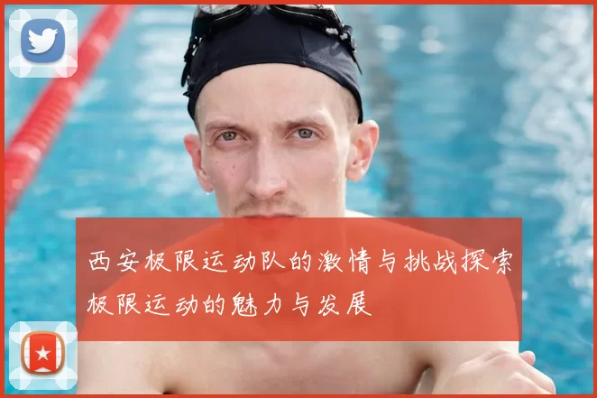 西安极限运动队的激情与挑战探索极限运动的魅力与发展