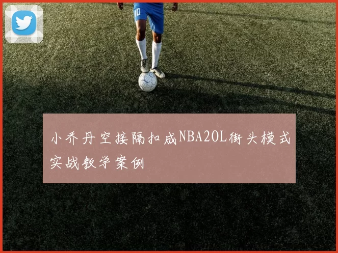 小乔丹空接隔扣成NBA2OL街头模式实战教学案例