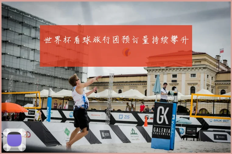 世界杯看球旅行团预订量持续攀升