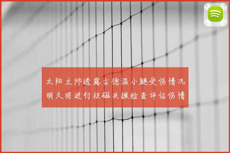 太阳主帅透露古德温小腿受伤情况明天将进行核磁共振检查评估伤情