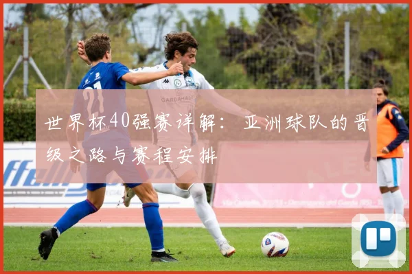 世界杯40强赛详解：亚洲球队的晋级之路与赛程安排