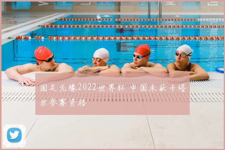 国足无缘2022世界杯 中国未获卡塔尔参赛资格