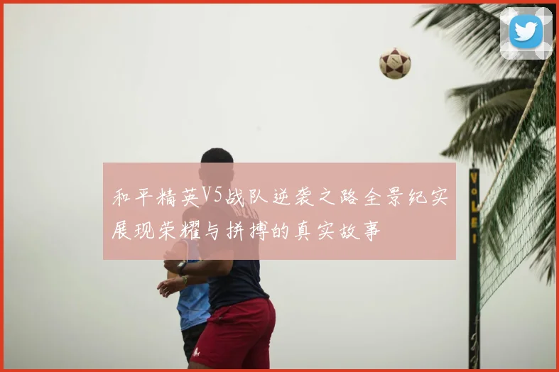 和平精英V5战队逆袭之路全景纪实展现荣耀与拼搏的真实故事