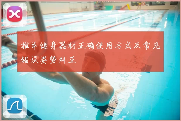 推举健身器材正确使用方式及常见错误姿势纠正
