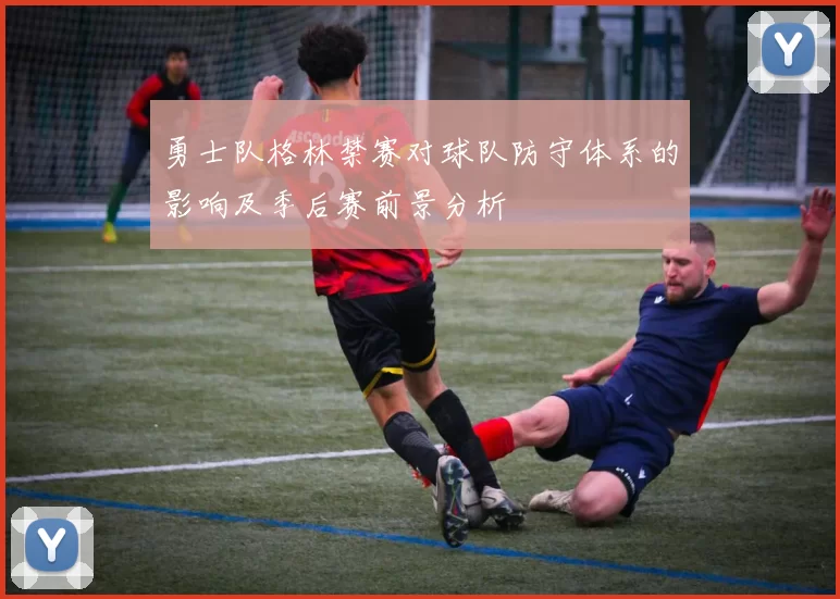 勇士队格林禁赛对球队防守体系的影响及季后赛前景分析