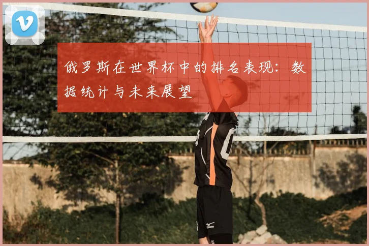 俄罗斯在世界杯中的排名表现：数据统计与未来展望
