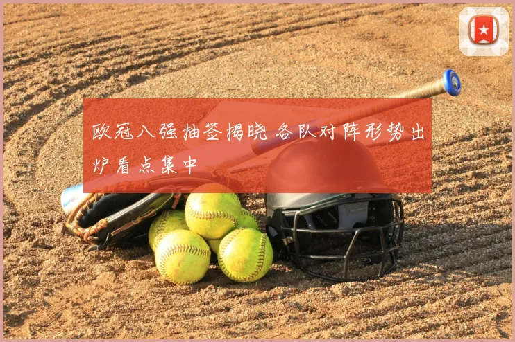 欧冠八强抽签揭晓 各队对阵形势出炉看点集中