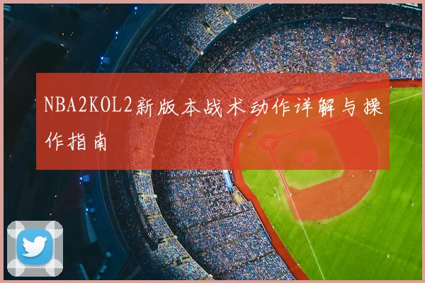 NBA2KOL2新版本战术动作详解与操作指南