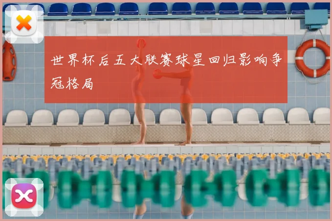 世界杯后五大联赛球星回归影响争冠格局
