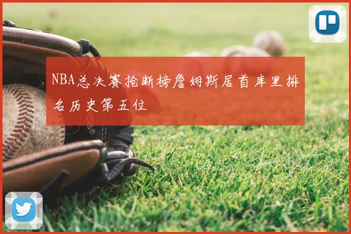 NBA总决赛抢断榜詹姆斯居首库里排名历史第五位