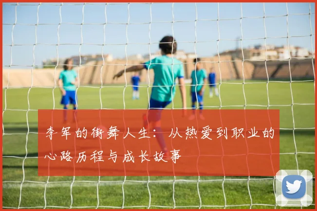 李军的街舞人生:从热爱到职业的心路历程与成长故事