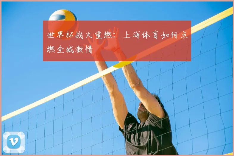 世界杯战火重燃：上海体育如何点燃全城激情