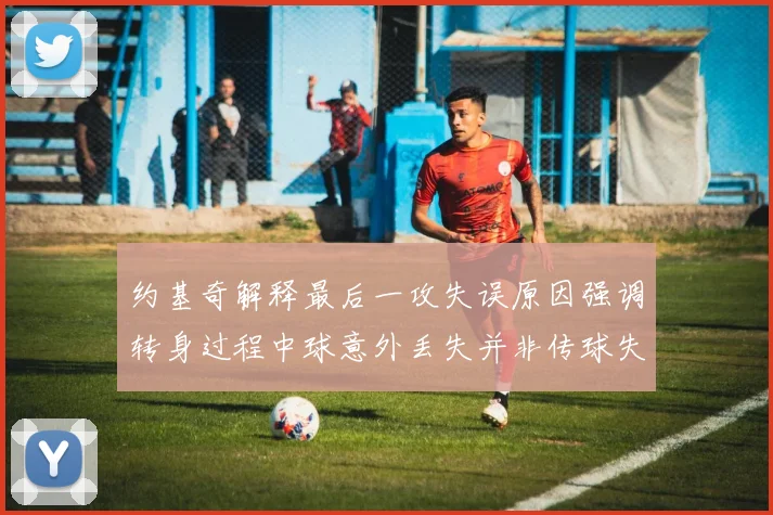 约基奇解释最后一攻失误原因强调转身过程中球意外丢失并非传球失误