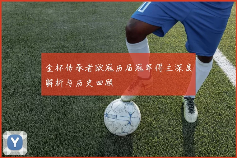 金杯传承者欧冠历届冠军得主深度解析与历史回顾