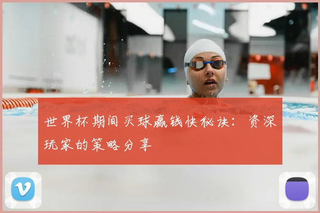 世界杯期间买球赢钱快秘诀：资深玩家的策略分享