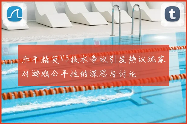 和平精英V5技术争议引发热议玩家对游戏公平性的深思与讨论