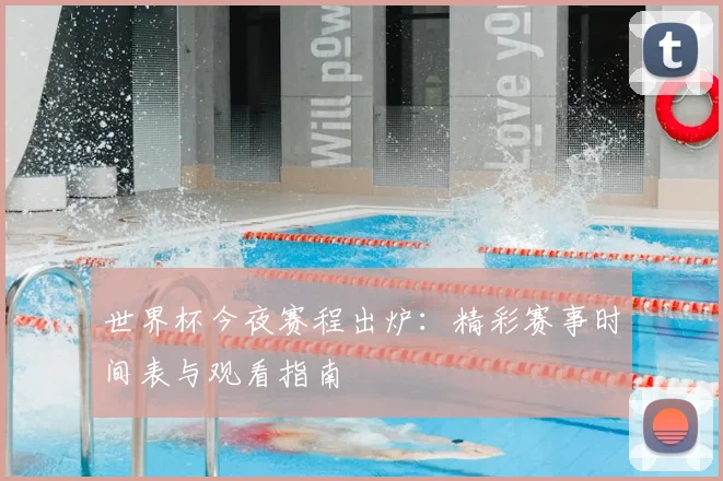 世界杯今夜赛程出炉:精彩赛事时间表与观看指南
