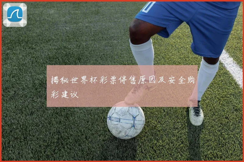 揭秘世界杯彩票停售原因及安全购彩建议