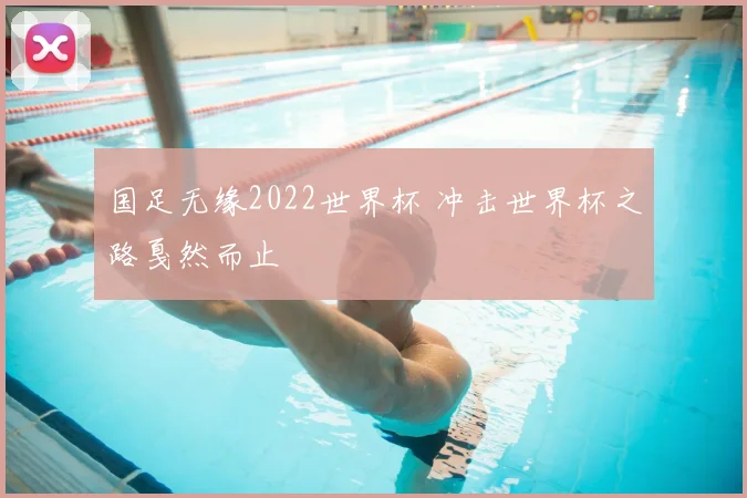 国足无缘2022世界杯 冲击世界杯之路戛然而止