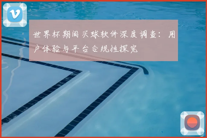 世界杯期间买球软件深度调查：用户体验与平台合规性探究